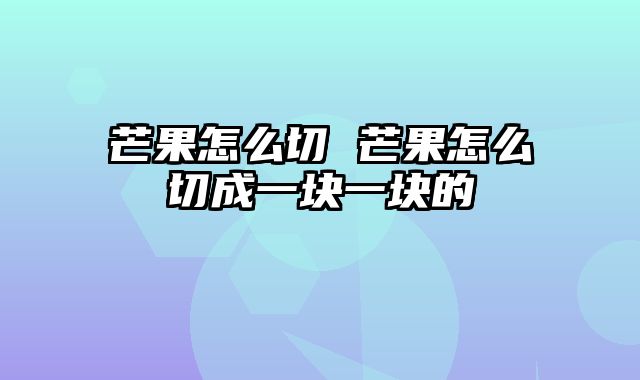 芒果怎么切 芒果怎么切成一块一块的