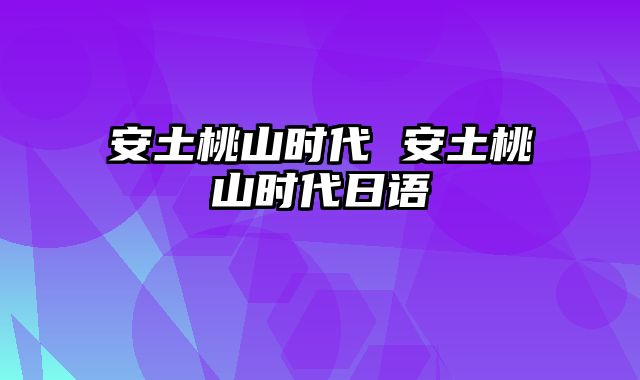 安土桃山时代 安土桃山时代日语