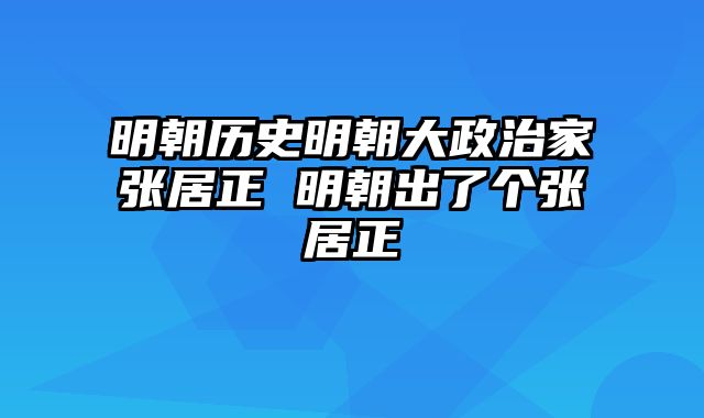 明朝历史明朝大政治家张居正 明朝出了个张居正