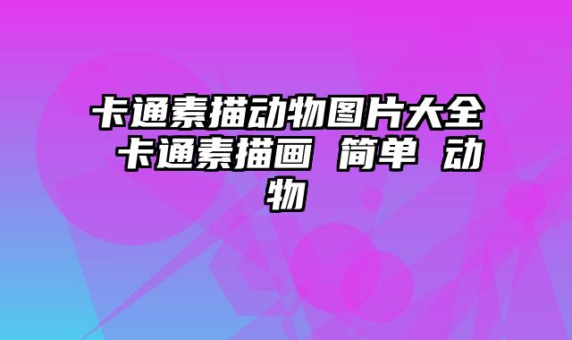 卡通素描动物图片大全 卡通素描画 简单 动物