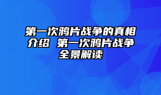 第一次鸦片战争的真相介绍 第一次鸦片战争全景解读