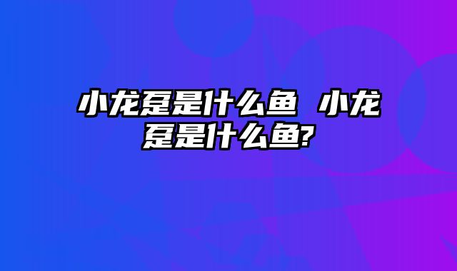 小龙趸是什么鱼 小龙趸是什么鱼?