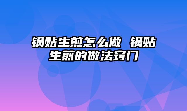 锅贴生煎怎么做 锅贴生煎的做法窍门