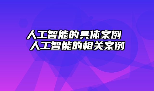 人工智能的具体案例 人工智能的相关案例