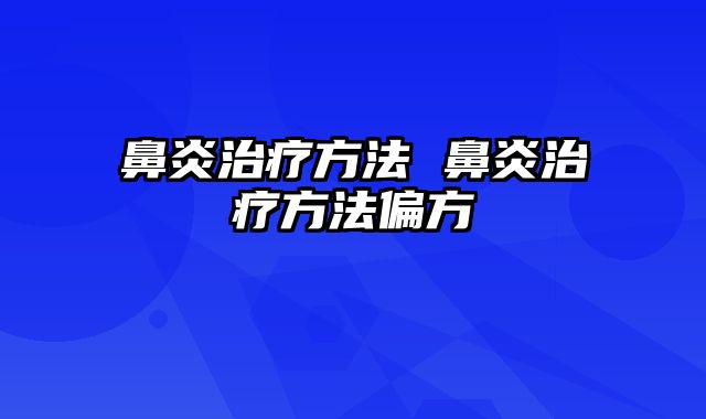 鼻炎治疗方法 鼻炎治疗方法偏方
