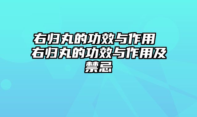 右归丸的功效与作用 右归丸的功效与作用及禁忌