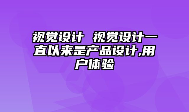 视觉设计 视觉设计一直以来是产品设计,用户体验