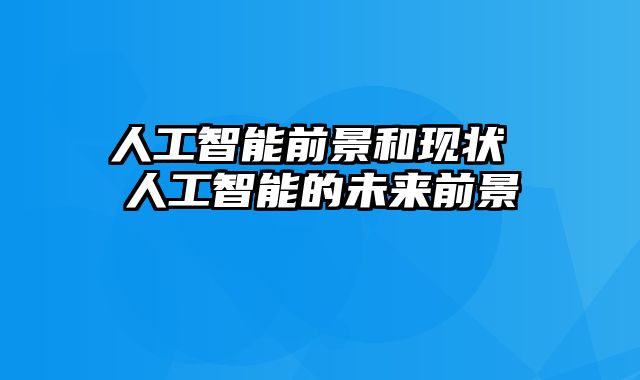 人工智能前景和现状 人工智能的未来前景