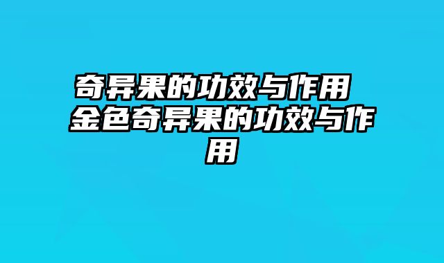 奇异果的功效与作用 金色奇异果的功效与作用