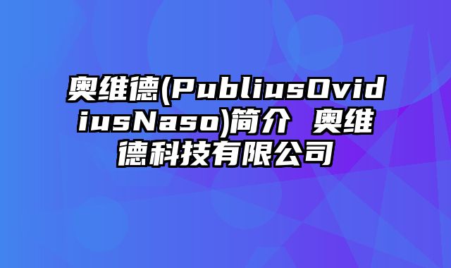 奥维德(PubliusOvidiusNaso)简介 奥维德科技有限公司