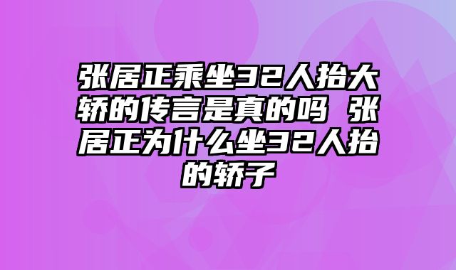 张居正乘坐32人抬大轿的传言是真的吗 张居正为什么坐32人抬的轿子