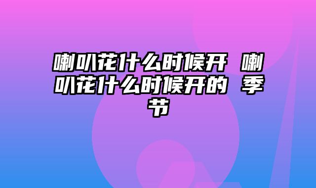 喇叭花什么时候开 喇叭花什么时候开的 季节
