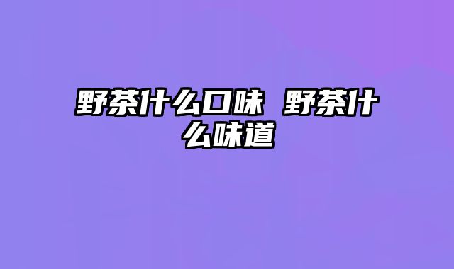 野茶什么口味 野茶什么味道