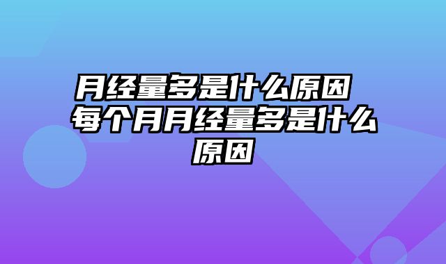 月经量多是什么原因 每个月月经量多是什么原因
