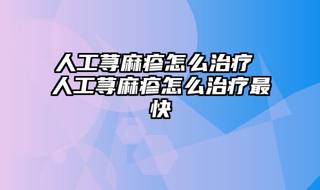 人工荨麻疹怎么治疗 人工荨麻疹怎么治疗最快