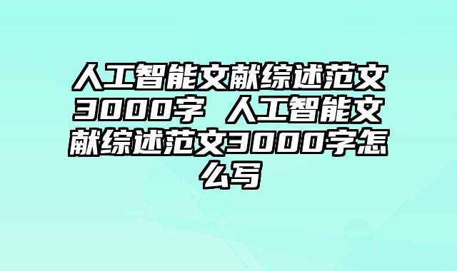 人工智能文献综述范文3000字 人工智能文献综述范文3000字怎么写
