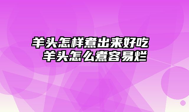 羊头怎样煮出来好吃 羊头怎么煮容易烂
