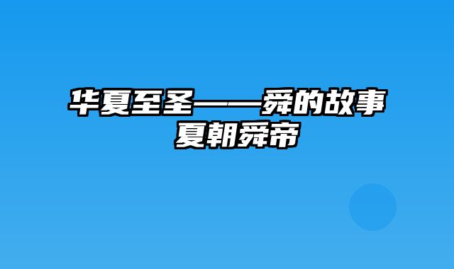 华夏至圣――舜的故事 夏朝舜帝