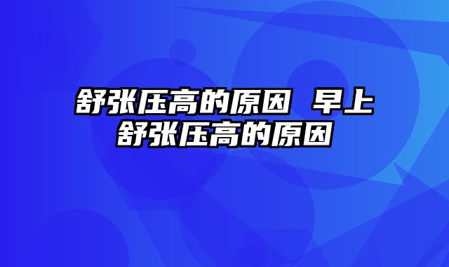 舒张压高的原因 早上舒张压高的原因