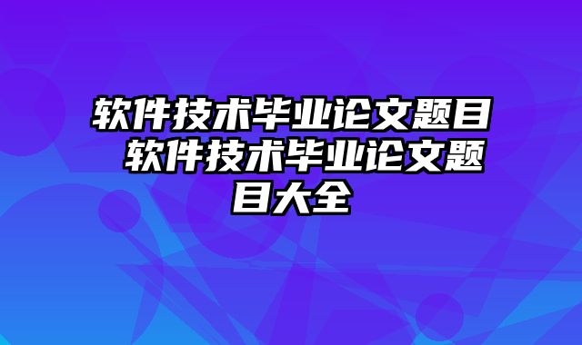 软件技术毕业论文题目 软件技术毕业论文题目大全
