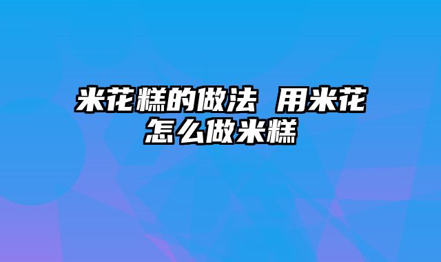 米花糕的做法 用米花怎么做米糕