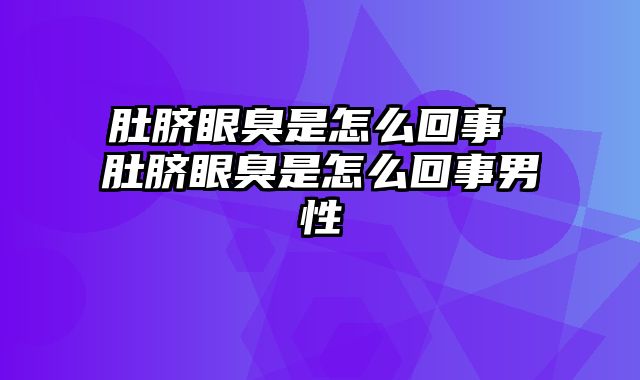 肚脐眼臭是怎么回事 肚脐眼臭是怎么回事男性
