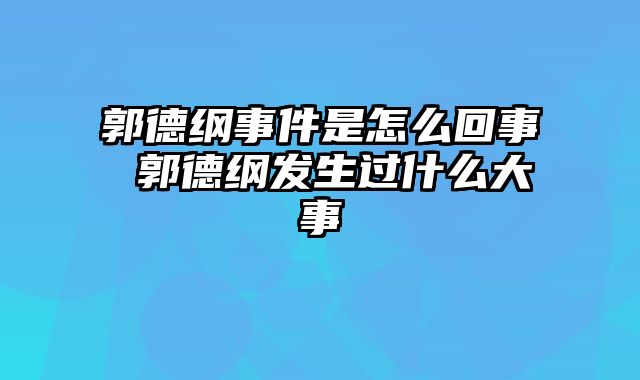 郭德纲事件是怎么回事 郭德纲发生过什么大事
