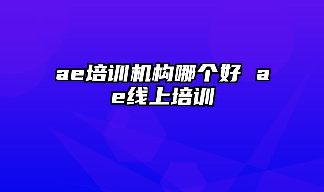 ae培训机构哪个好 ae线上培训