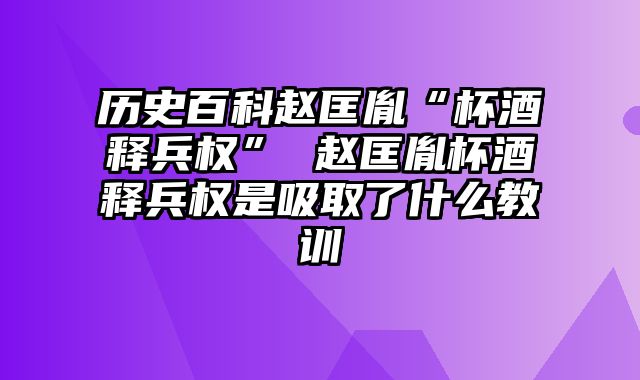历史百科赵匡胤“杯酒释兵权” 赵匡胤杯酒释兵权是吸取了什么教训