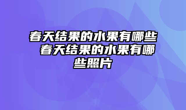 春天结果的水果有哪些 春天结果的水果有哪些照片