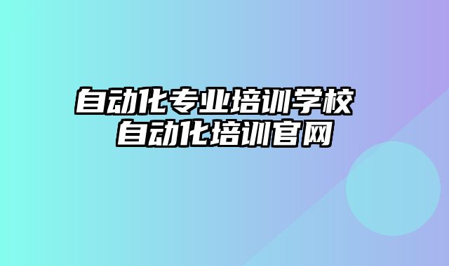 自动化专业培训学校 自动化培训官网