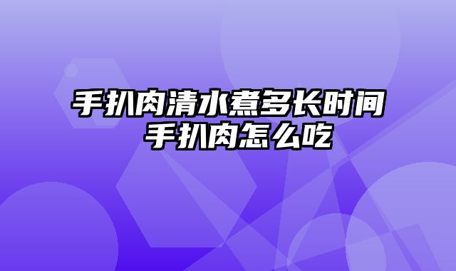 手扒肉清水煮多长时间 手扒肉怎么吃