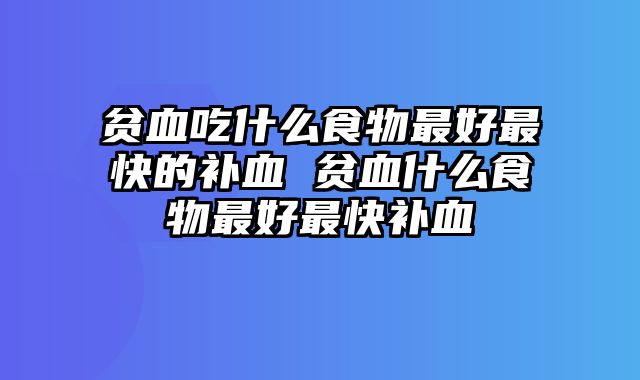 贫血吃什么食物最好最快的补血 贫血什么食物最好最快补血