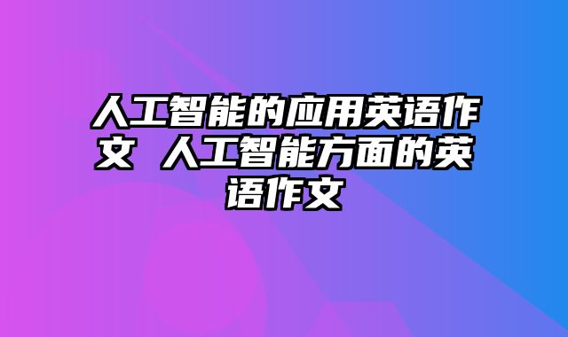 人工智能的应用英语作文 人工智能方面的英语作文