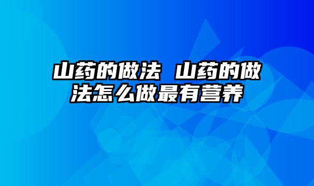 山药的做法 山药的做法怎么做最有营养