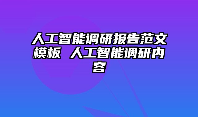 人工智能调研报告范文模板 人工智能调研内容