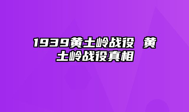 1939黄土岭战役 黄土岭战役真相