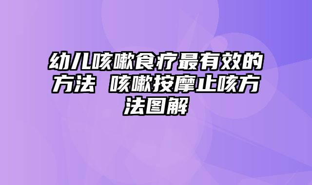 幼儿咳嗽食疗最有效的方法 咳嗽按摩止咳方法图解