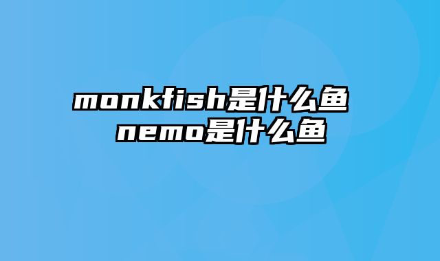 monkfish是什么鱼 nemo是什么鱼