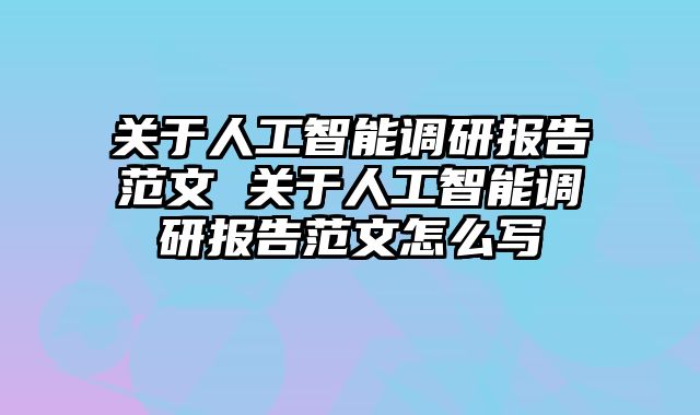关于人工智能调研报告范文 关于人工智能调研报告范文怎么写
