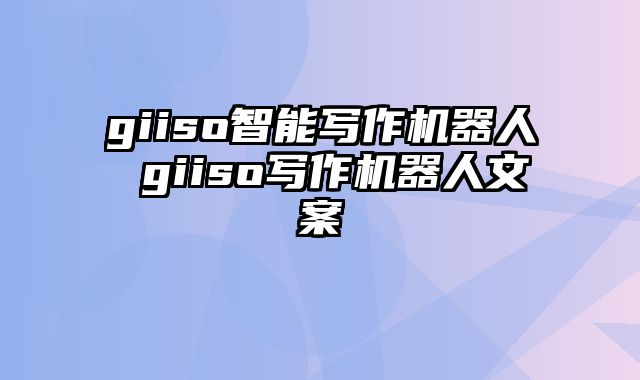 giiso智能写作机器人 giiso写作机器人文案