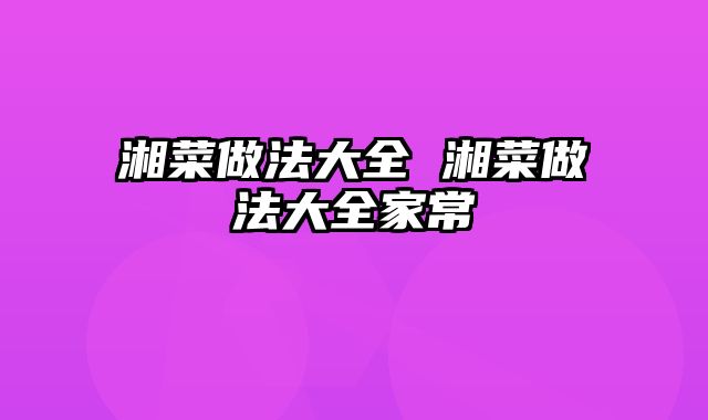 湘菜做法大全 湘菜做法大全家常