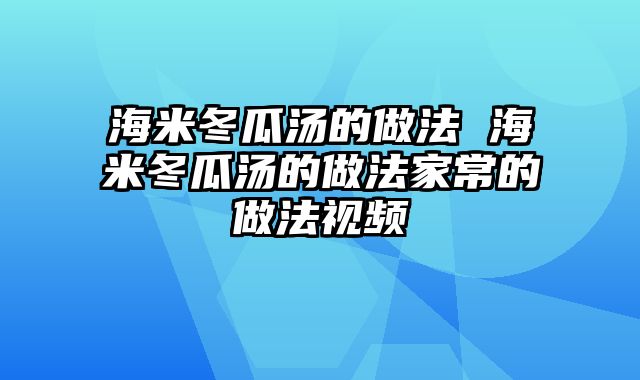 海米冬瓜汤的做法 海米冬瓜汤的做法家常的做法视频