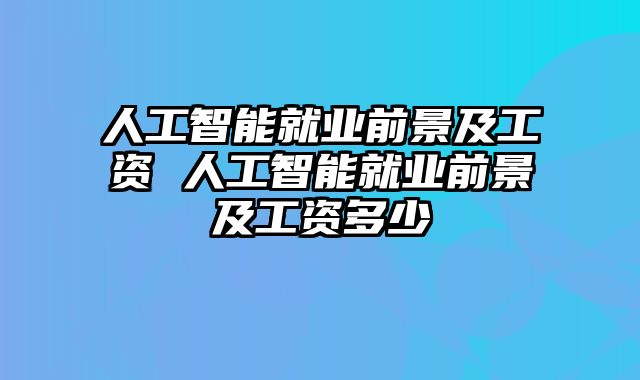 人工智能就业前景及工资 人工智能就业前景及工资多少
