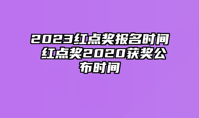 2023红点奖报名时间 红点奖2020获奖公布时间