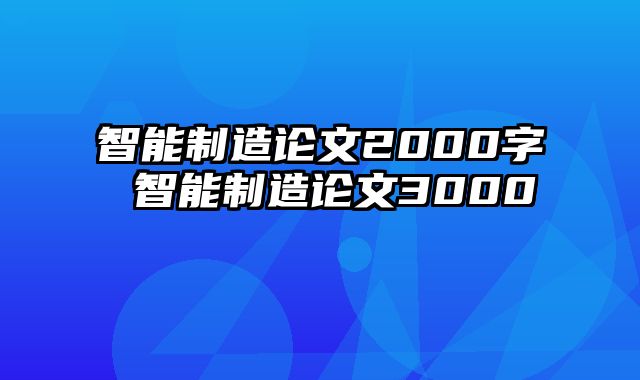 智能制造论文2000字 智能制造论文3000