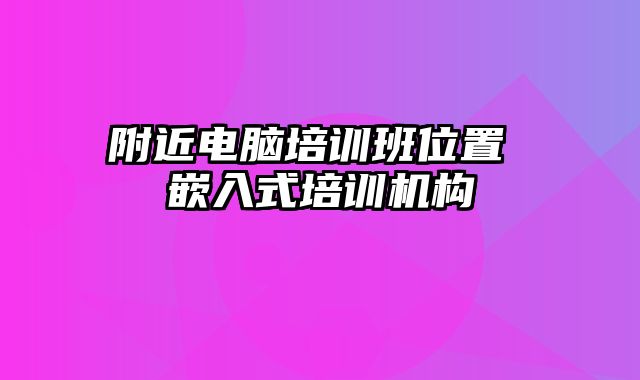 附近电脑培训班位置 嵌入式培训机构