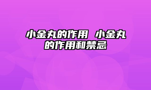 小金丸的作用 小金丸的作用和禁忌