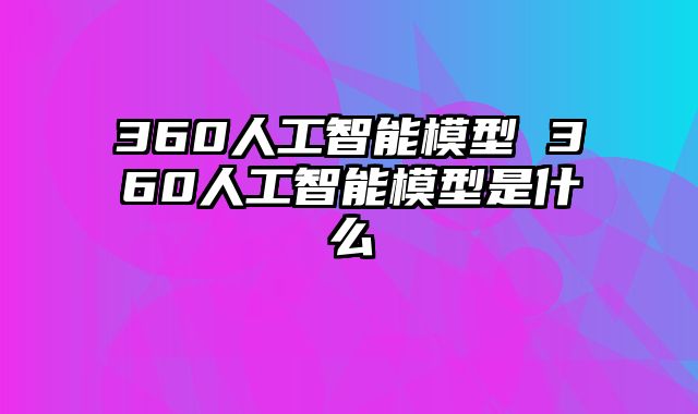 360人工智能模型 360人工智能模型是什么