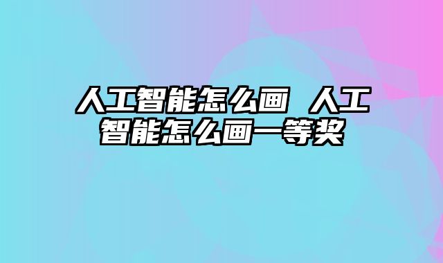 人工智能怎么画 人工智能怎么画一等奖